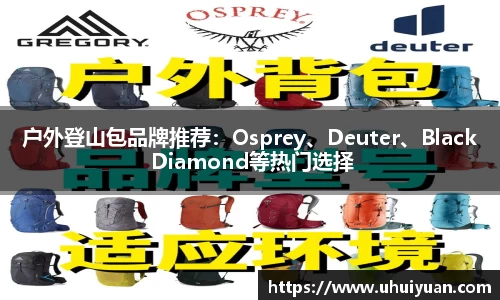 户外登山包品牌推荐：Osprey、Deuter、Black Diamond等热门选择